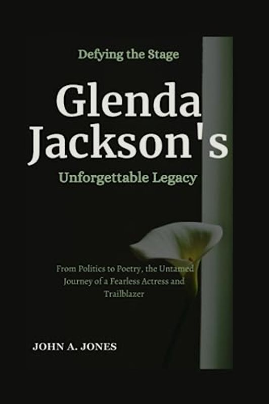 Defying the Stage: Glenda Jackson's Unforgettable Legacy: From Politics to Poetry, the Untamed Journey of a Fearless Actress and Trailblazer (John A. Jones series, Band 28)