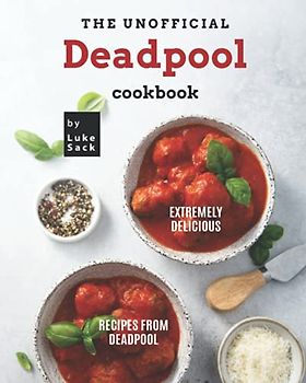 The Unofficial Deadpool Cookbook: Extremely Delicious Recipes from Deadpool