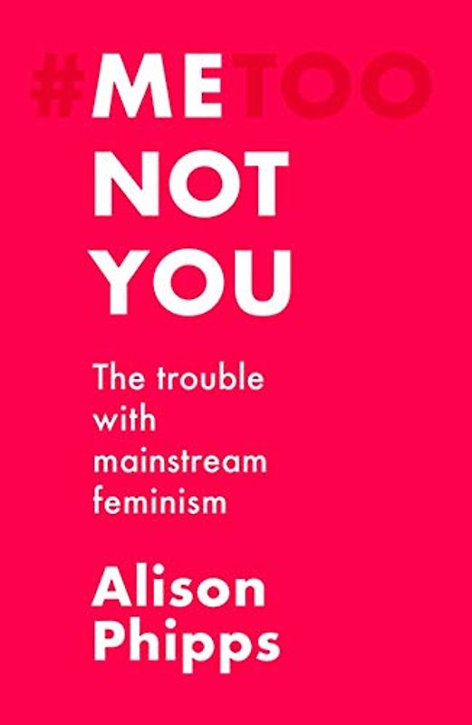 Me, Not You: The Trouble With Mainstream Feminism