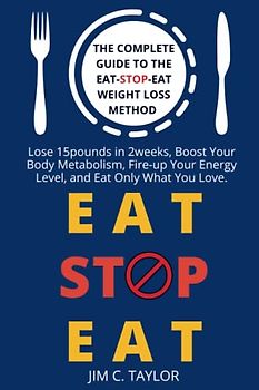 Eat-Stop-Eat: The Complete Guide To The New Method For Rapid & Safe Weight Loss | Including The Eat-Stop-Eat Weight loss START Plan For Beginners