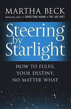 Steering by Starlight: How to Fulfil Your Destiny, No Matter What - Martha Beck