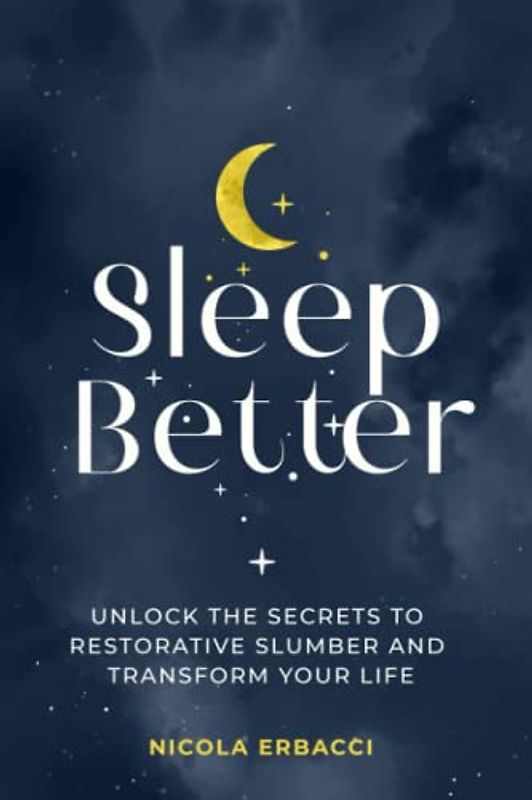 Sleep Better: Unlock the Secrets to Restorative Slumber and Transform Your Life