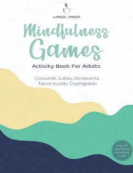 Mindfulness Games Activity Book: Variety Activity Puzzle Book for Adults Featuring Crossword, Word search ,Soduko, Cryptograms, Mazes & More games ! Fun and Challenging Adult Activity Book