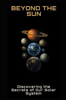 Beyond the Sun: Discovering the Secrets of Our Solar System