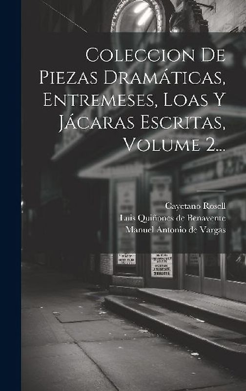 Coleccion De Piezas Dramáticas, Entremeses, Loas Y Jácaras Escritas, Volume 2...