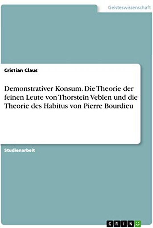 Demonstrativer Konsum. Die Theorie der feinen Leute von Thorstein Veblen und die Theorie des Habitus von Pierre Bourdieu