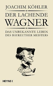 Der lachende Wagner. Das unbekannte Leben des Bayreuther Meisters Richard Wagner