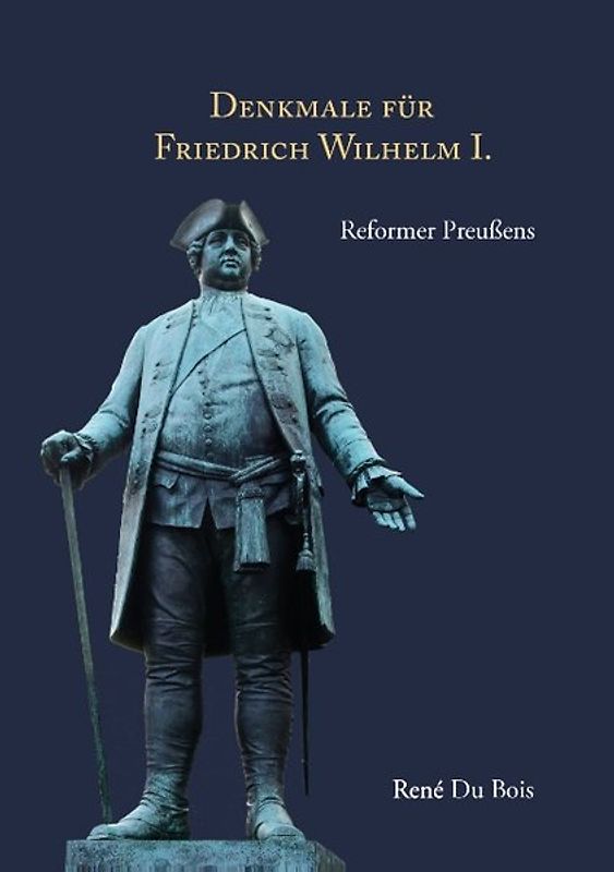 Denkmale für Friedrich Wilhelm I.. Reformer Preußens