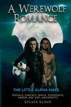 A Werewolf Romance: The Little Alpha Mate (NOVELS, FANTASY, MAFIA, POSSESSIVE, HAREM, AGE GAP, UNIVERSITY) (Incredible Fantasy Stories, Band 1)