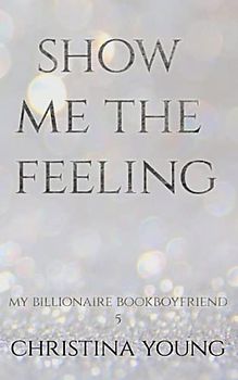 Show Me The Feeling: (My Billionaire Bookboyfriend 5)