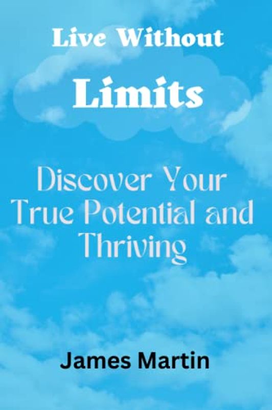 Live Without Limits: Discover Your True Potential and Thriving