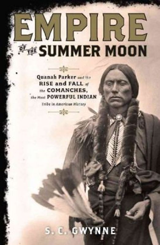 Empire of the Summer Moon: Quanah Parker and the Rise and Fall of the Comanches, the Most Powerful Indian Tribe in American History - S. C. Gwynne