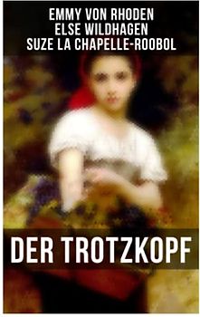 Der Trotzkopf: Der Trotzkopf, Trotzkopfs Brautzeit, Aus Trotzkopfs Ehe & Trotzkopf als Großmutter - Die beliebten Romane der Kinder- und Jugendliteratur