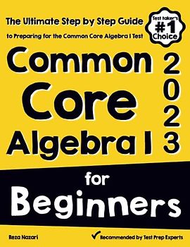 Common Core Algebra I for Beginners: The Ultimate Step by Step Guide to Acing Common Core Algebra I