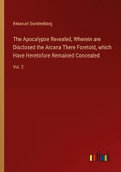 The Apocalypse Revealed, Wherein are Disclosed the Arcana There Foretold, which Have Heretofore Remained Concealed