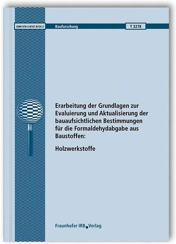 Erarbeitung der Grundlagen zur Evaluierung und Aktualisierung der bauaufsichtlichen Bestimmungen für die Formaldehydabgabe aus Baustoffen: Holzwerkstoffe. Abschlussbericht.
