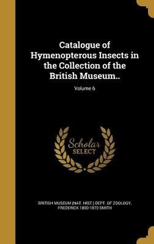 Catalogue of Hymenopterous Insects in the Collection of the British Museum..; Volume 6