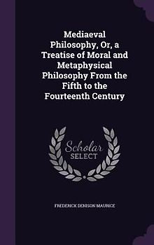Mediaeval Philosophy, Or, a Treatise of Moral and Metaphysical Philosophy From the Fifth to the Fourteenth Century