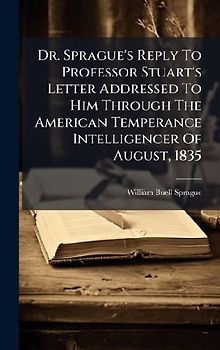 Dr. Sprague's Reply To Professor Stuart's Letter Addressed To Him Through The American Temperance Intelligencer Of August, 1835