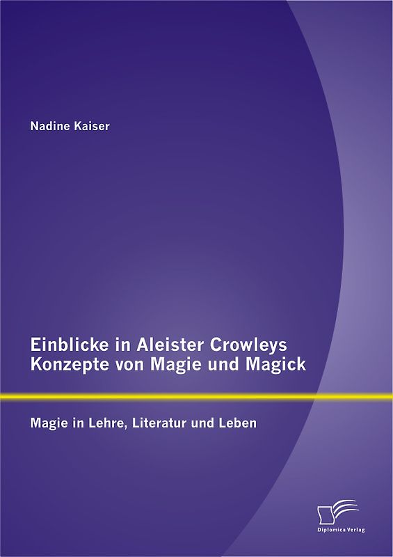 Einblicke in Aleister Crowleys Konzepte von Magie und Magick: Magie in Lehre, Literatur und Leben