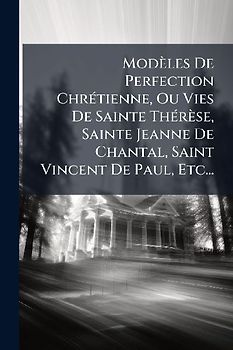 Modèles De Perfection ChrÃ(c)tienne, Ou Vies De Sainte ThÃ(c)rèse, Sainte Jeanne De Chantal, Saint Vincent De Paul, Etc...