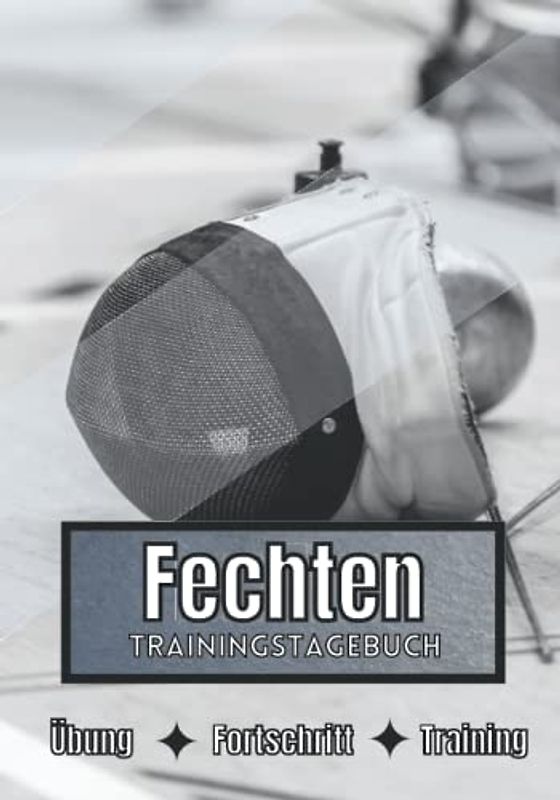 Fechten Trainingstagebuch: Training und Übungen | Planen, um die Ziele zu erreichen | Leidenschaft für den Sport | Sportbuch für Fechten-Fortschritte |