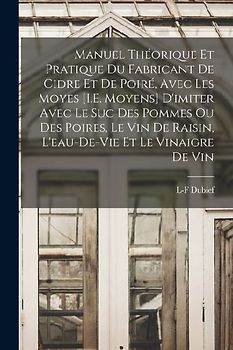 Manuel Théorique Et Pratique Du Fabricant De Cidre Et De Poiré, Avec Les Moyes [I.E. Moyens] D'imiter Avec Le Suc Des Pommes Ou Des Poires, Le Vin De