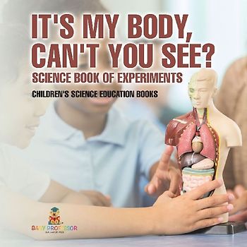 It's My Body, Can't You See? Science Book of Experiments | Children's Science Education Books