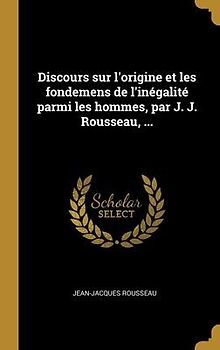 Discours sur l'origine et les fondemens de l'inégalité parmi les hommes, par J. J. Rousseau, ...