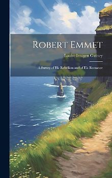 Robert Emmet; a Survey of his Rebellion and of his Romance