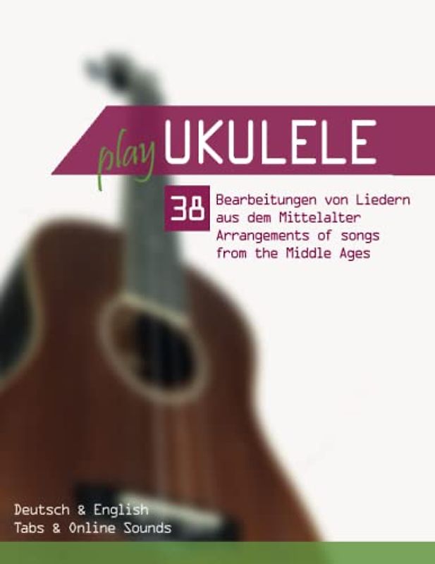 Play Ukulele - 38 Bearbeitungen von Liedern aus dem Mittelalter / Arrangements of songs from the Middle Ages: Deutsch & English - Tabs & Online Sounds