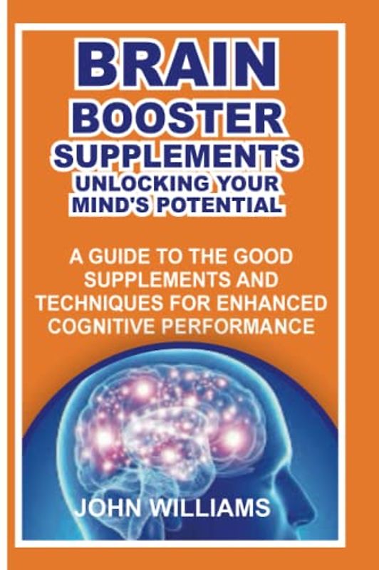 BRAIN BOOST SUPPLEMENTS: UNLOCKING YOUR MIND’S POTENTIAL: A GUIDE TO THE GOOD SUPPLEMENTS AND TECHNIQUES FOR ENHANCED COGNITIVE PERFORMANCE