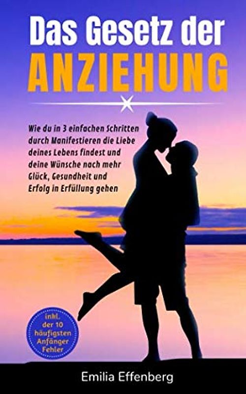 Das Gesetz der Anziehung: Wie du in 3 einfachen Schritten durch Manifestieren die Liebe deines Lebens findest und deine Wünsche nach mehr Glück, Gesundheit und Erfolg in Erfüllung gehen