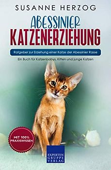 Abessinier Katzenerziehung - Ratgeber zur Erziehung einer Katze der Abessinier Rasse: Ein Buch für Katzenbabys, Kitten und junge Katzen
