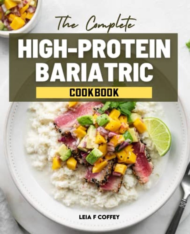 The Complete High-Protein Bariatric Cookbook: Weekly Meal Plans To Enjoy Your Favorite Foods After Surgery, As Well As Healthy And Delicious Recipes ... Management And Living A Healthier Lifestyle.