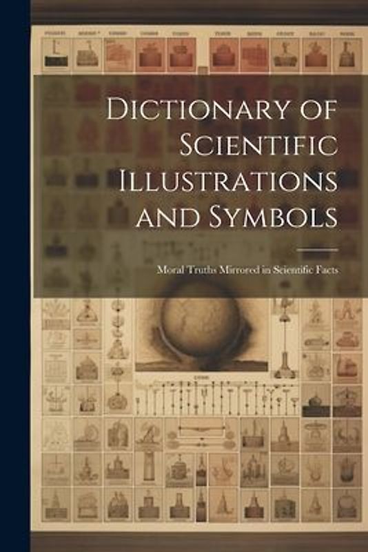 Dictionary of Scientific Illustrations and Symbols: Moral Truths Mirrored in Scientific Facts