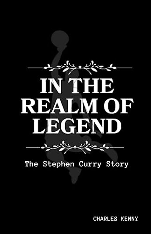 IN THE REALM OF LEGENDS: A detailed Comprehensive biography on Stephen Curry Story; including his early life, family background, his rise to ... controversies, legacy and impact.
