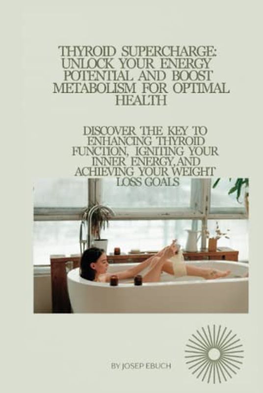 Thyroid Supercharge: Unlock Your Energy Potential and Boost Metabolism for Optimal Health: Discover the Key to Enhancing Thyroid Function, Igniting Your Inner Energy, and Achieving Your Weight Loss