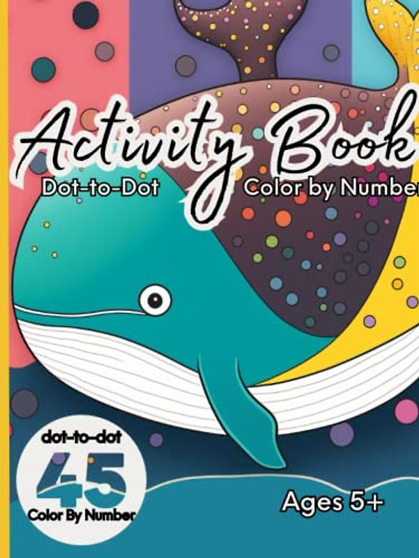 Activity Book Dot to Dot and Color By Number for Kids: Ages 5 and Up: Dot to Dot and Color By Number Activity Book for Kids: Ages 5 and Up