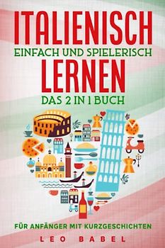 Italienisch einfach und spielerisch lernen – das 2 in 1 Buch für Anfänger mit 15 zweisprachigen Kurzgeschichten: Dein praxisnaher Sprachführer für den ... Grammatik, Vokabeln und Übungen mit Lösungen