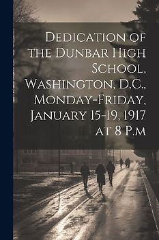 Dedication of the Dunbar High School, Washington, D.C., Monday-Friday, January 15-19, 1917 at 8 P.m