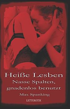 Heiße Lesben: Nasse Spalten, gnadenlos benutzt