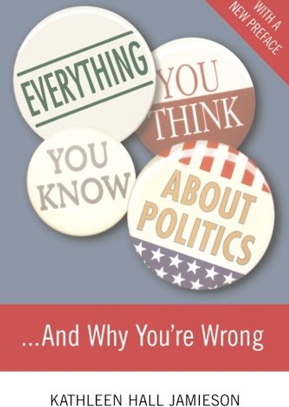 Everything You Think You Know About Politics. . .and Why You're Wrong - Hall Jamieson, Kathleen