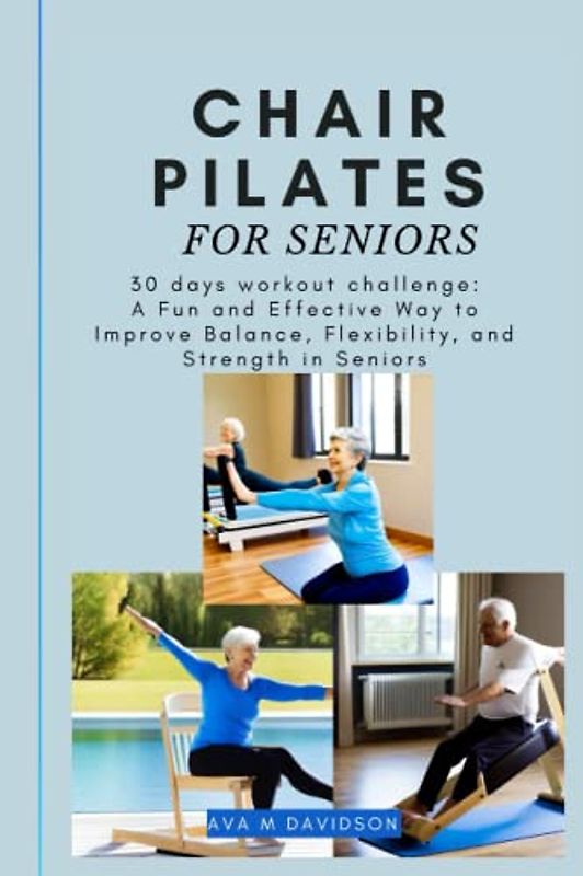 CHAIR PILATES FOR SENIORS: 30 days workout challenge: A Fun and Effective Way to Improve Balance, Flexibility, and Strength in Seniors