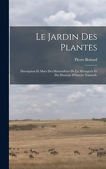 Le jardin des plantes: Description et murs des mammifères de la Ménagerie et du Muséum d'histoire naturelle