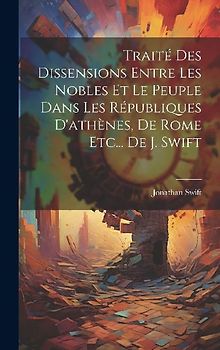 Traité Des Dissensions Entre Les Nobles Et Le Peuple Dans Les Républiques D'athènes, De Rome Etc... De J. Swift