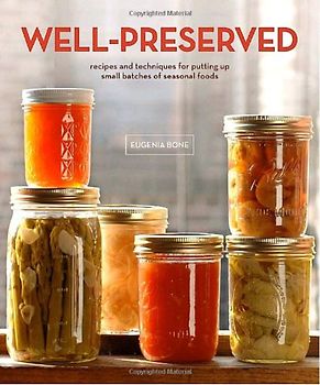 Well-Preserved: Recipes and Techniques for Putting Up Small Batches of Seasonal Foods - Bone, Eugenia