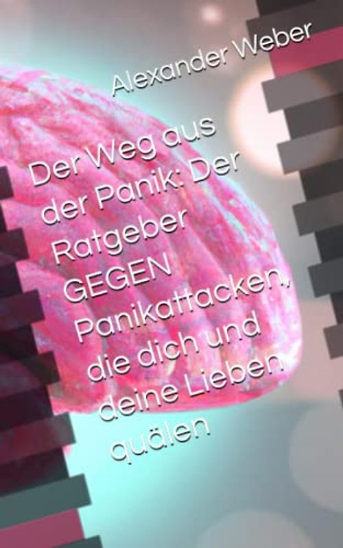 Der Weg aus der Panik: Der Ratgeber GEGEN Panikattacken, die dich und deine Lieben quälen