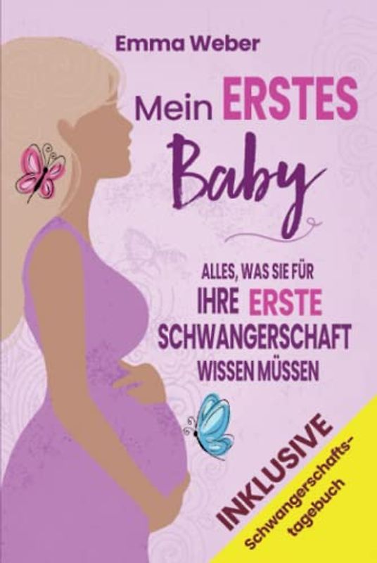 Mein erstes Baby: Alles, was Sie für Ihre erste Schwangerschaft wissen müssen. Der praktische, detaillierte Leitfaden von der Empfängnis bis zur Geburt und für die gesunde Entwicklung Ihres Babys