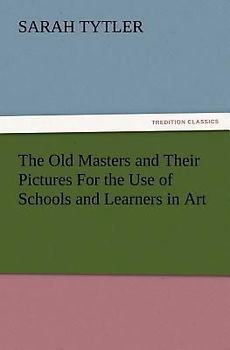 The Old Masters and Their Pictures For the Use of Schools and Learners in Art